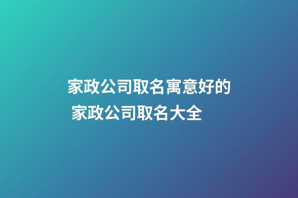 家政公司取名寓意好的 家政公司取名大全-第1张-公司起名-玄机派